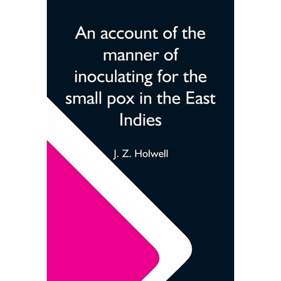 An Account Of The Manner Of Inoculating For The Small Pox In The East Indies; With Some Observations On The Practice And, (Paperback)
