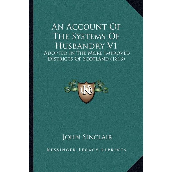 An Account Of The Systems Of Husbandry V1 : Adopted In The More Improved Districts Of Scotland (1813) (Paperback)