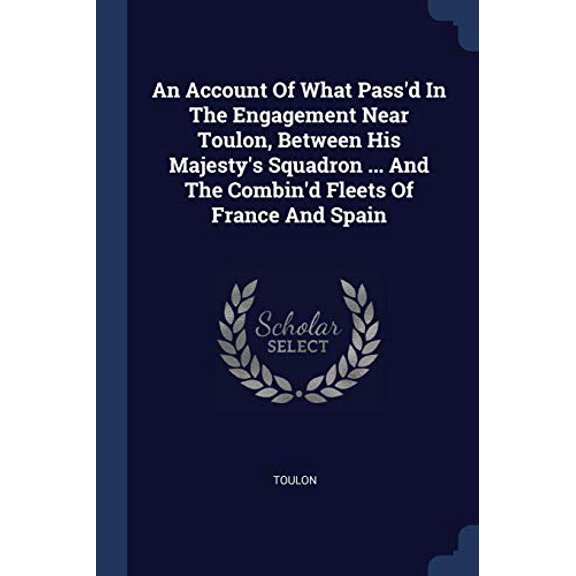 An Account Of What Passd In The Engagement Near Toulon, Between His Majestys Squadron . And The Combind Fleets Of France And Spain Paperback 1377216985 9781377216980 Toulon