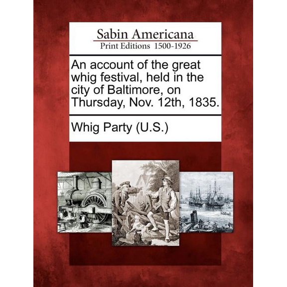 An Account of the Great Whig Festival, Held in the City of Baltimore, on Thursday, Nov. 12th, 1835. (Paperback)