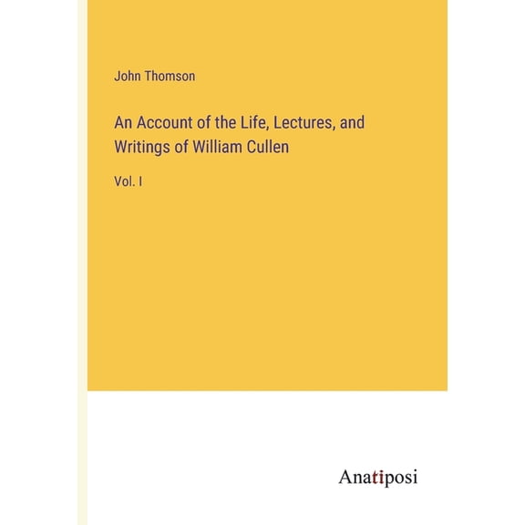 An Account of the Life, Lectures, and Writings of William Cullen:Vol. I