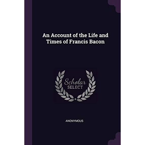 An Account of the Life and Times of Francis Bacon Paperback 1377911209 9781377911205 Anonymous