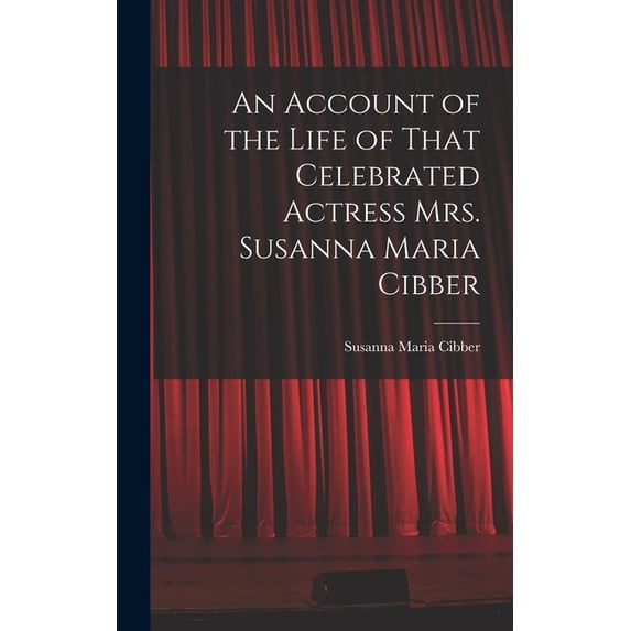 An Account of the Life of That Celebrated Actress Mrs. Susanna Maria Cibber, (Hardcover)