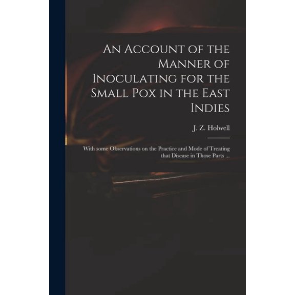 An Account of the Manner of Inoculating for the Small Pox in the East Indies: With Some Observations on the Practice and, (Paperback)