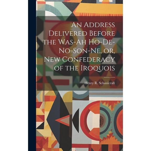 An Address Delivered Before the Was-ah Ho-de-no-son-ne, or, New Confederacy of the Iroquois (Hardcover)