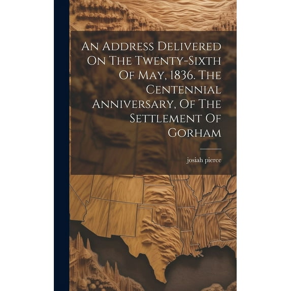 An Address Delivered On The Twenty-sixth Of May, 1836. The Centennial Anniversary, Of The Settlement Of Gorham