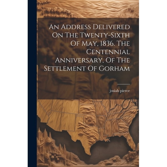 An Address Delivered On The Twenty-sixth Of May, 1836. The Centennial Anniversary, Of The Settlement Of Gorham (Paperback)