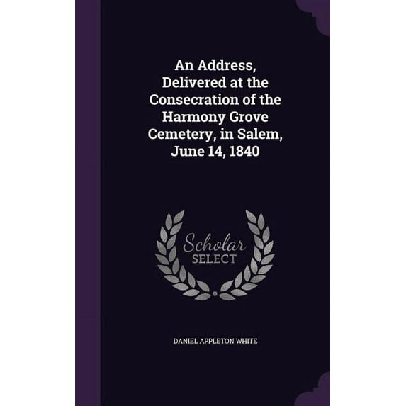 An Address, Delivered at the Consecration of the Harmony Grove Cemetery, in Salem, June 14, 1840 (Hardcover)