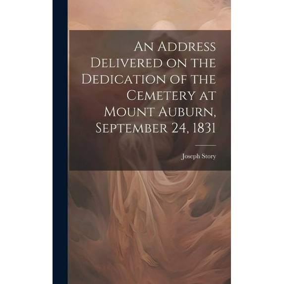 An Address Delivered on the Dedication of the Cemetery at Mount Auburn, September 24, 1831, (Hardcover)