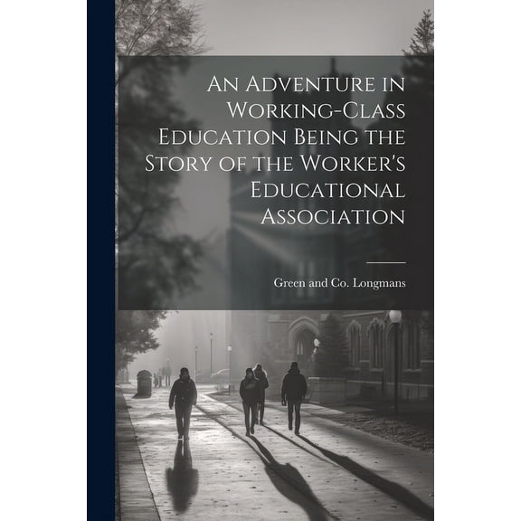 An Adventure in Working-Class Education Being the Story of the Worker's Educational Association, (Paperback)