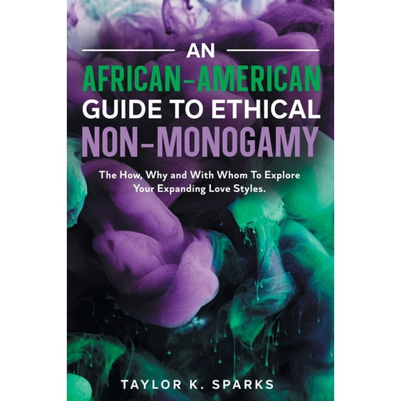 An African-American Guide To Ethical Non-Monogamy The How, Why and With Whom To Explore Your Expanding Love Styles, (Paperback)
