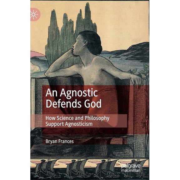 An Agnostic Defends God: How Science and Philosophy Support Agnosticism, (Hardcover)