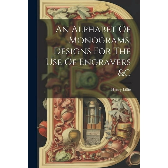 An Alphabet Of Monograms, Designs For The Use Of Engravers &c (Paperback)