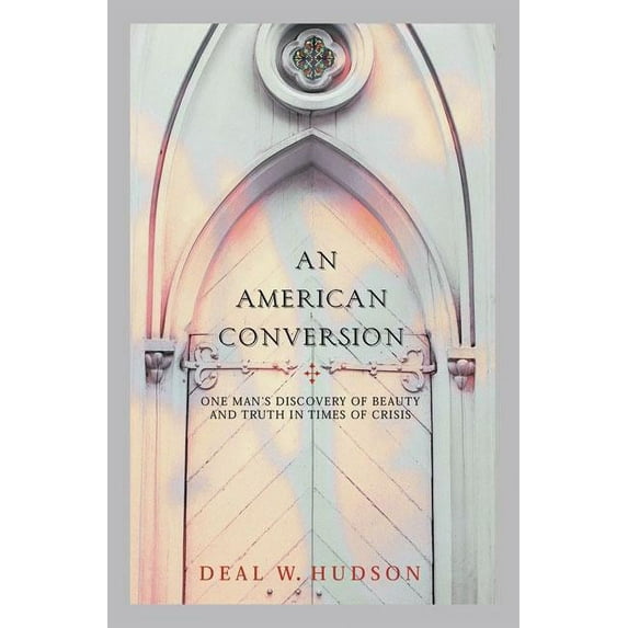 An American Conversion : One Man's Discovery of Beauty and Truth in Times of Crisis (Hardcover)