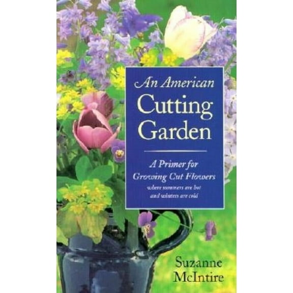 An American Cutting Garden: A Primer for Growing Cut Flowers Where Summers Are Hot and Winters Are Cold, (Hardcover)