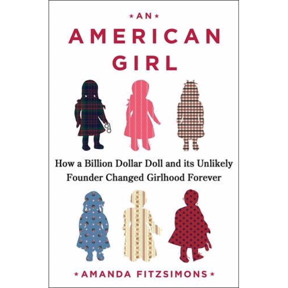 An American Girl: How a Billion-Dollar Doll and Its Unlikely Founder Changed Girlhood Forever