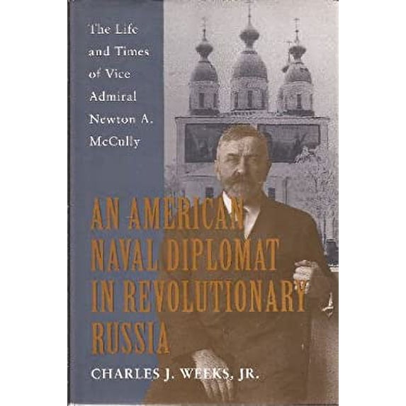 Pre-Owned An American Naval Diplomat in Revolutionary Russia: The Life and Times of Vice Admiral Newton A. McCully (Hardcover) 1557509204 9781557509208