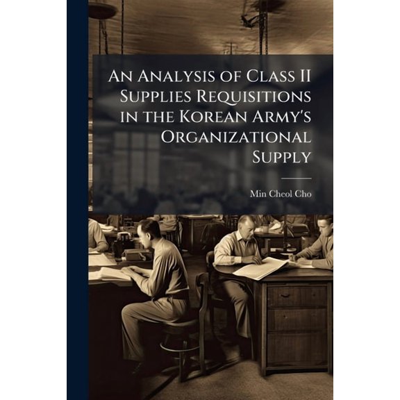 An Analysis of Class II Supplies Requisitions in the Korean Army's Organizational Supply, (Paperback)