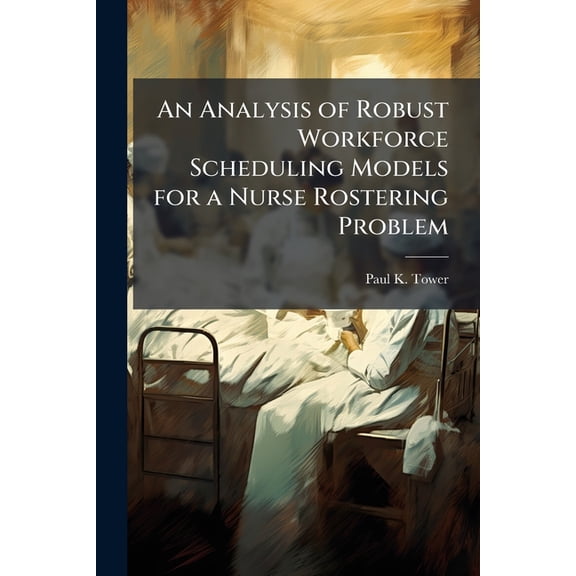 An Analysis of Robust Workforce Scheduling Models for a Nurse Rostering Problem, (Paperback)