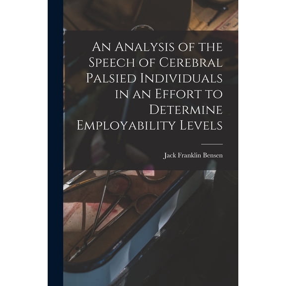 An Analysis of the Speech of Cerebral Palsied Individuals in an Effort to Determine Employability Levels, (Paperback)
