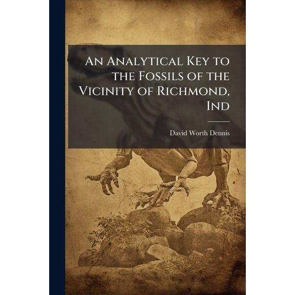 An Analytical Key to the Fossils of the Vicinity of Richmond, Ind, (Paperback)