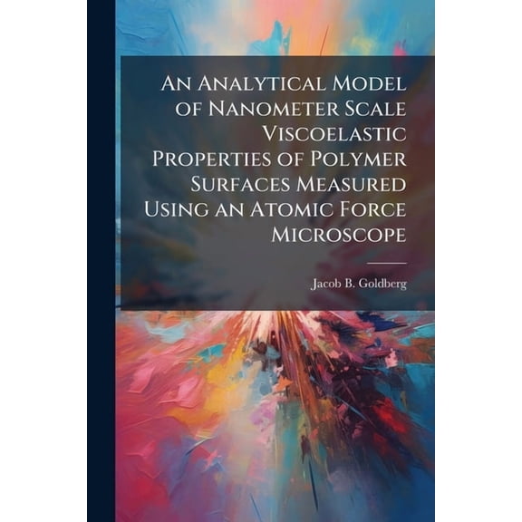 An Analytical Model of Nanometer Scale Viscoelastic Properties of Polymer Surfaces Measured Using an Atomic Force Micros, (Paperback)