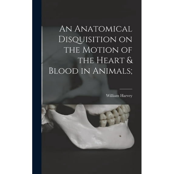 An Anatomical Disquisition on the Motion of the Heart & Blood in Animals; (Hardcover)