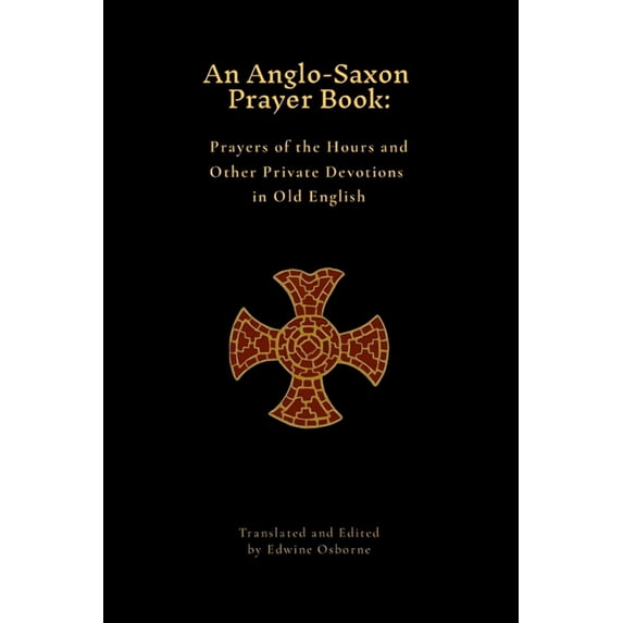 An Anglo-Saxon Prayer Book: Prayers of the Hours and Other Private Devotions in Old English, (Paperback)
