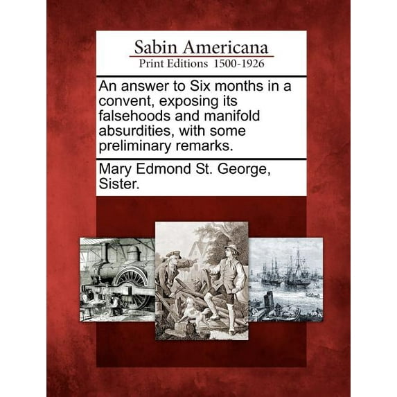 An Answer to Six Months in a Convent, Exposing Its Falsehoods and Manifold Absurdities, with Some Preliminary Remarks. (Paperback)