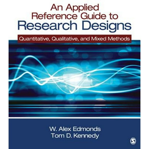 An Applied Reference Guide to Research Designs: Quantitative, Qualitative, and Mixed Methods (Paperback) by W Alex Edmonds, Thomas D Kennedy