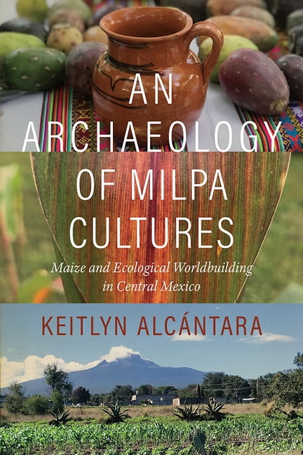 An Archaeology of Milpa Cultures: Maize and Ecological Worldbuilding in Central Mexico, (Hardcover)