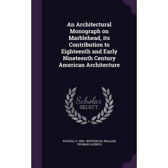 An Architectural Monograph on Marblehead, its Contribution to Eighteenth and Early Nineteenth Century American Architecture (Hardcover)