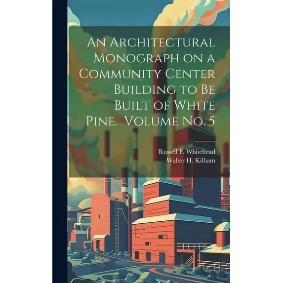 An Architectural Monograph on a Community Center Building to be Built of White Pine. Volume No. 5 (Hardcover)