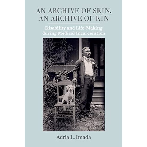 Pre-Owned An Archive of Skin, an Archive of Kin: Disability and Life-Making During Medical Incarceration Volume 62 (Paperback) 0520343859 9780520343856