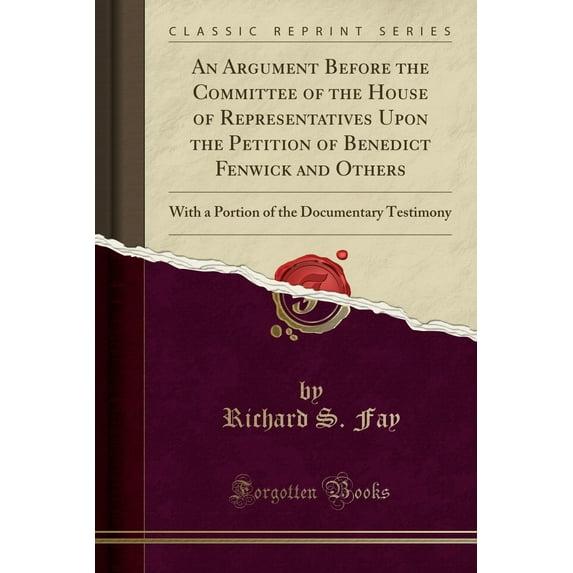 An Argument Before the Committee of the House of Representatives Upon the Petition of Benedict Fenwick and Others : With a Portion of the Documentary Testimony (Classic Reprint)