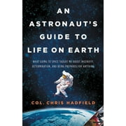CHRIS HADFIELD An Astronaut's Guide to Life on Earth : What Going to Space Taught Me About Ingenuity, Determination, and Being Prepared for Anything (Hardcover)