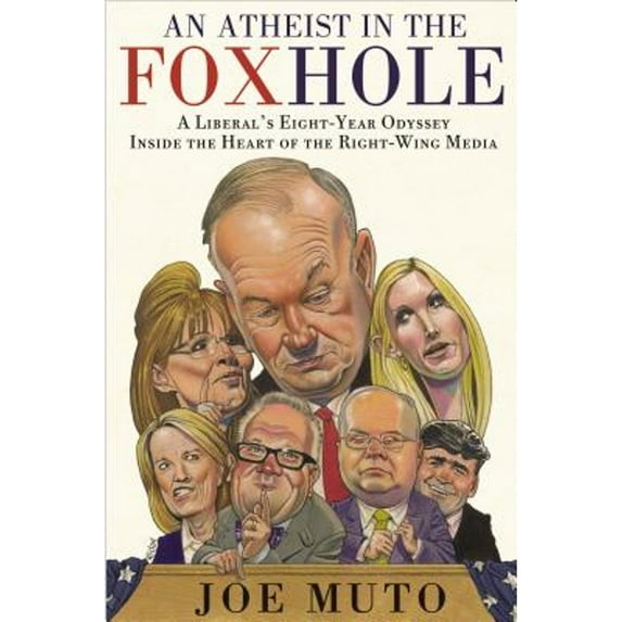 An Atheist in the Foxhole : A Liberal's Eight-Year Odyssey Inside the Heart of the Right-Wing Media (Hardcover)