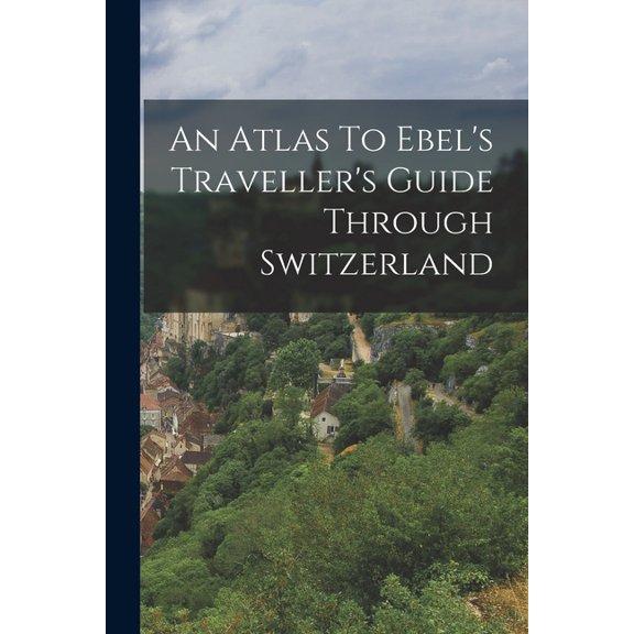 An Atlas To Ebel's Traveller's Guide Through Switzerland, (Paperback)
