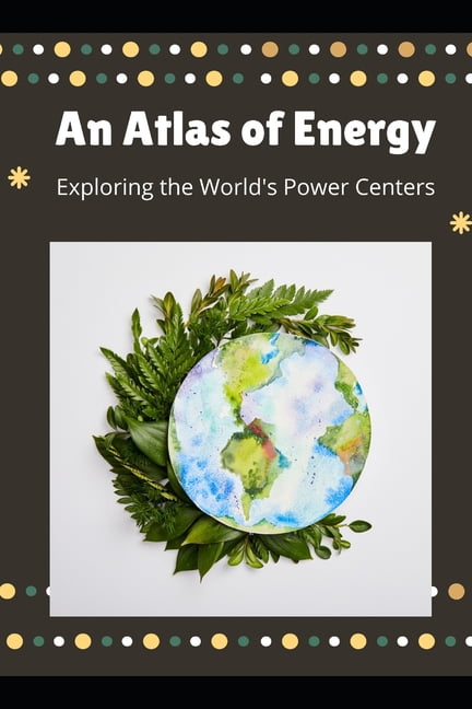 An Atlas of Energy: Exploring the World's Power Centers, (Paperback)