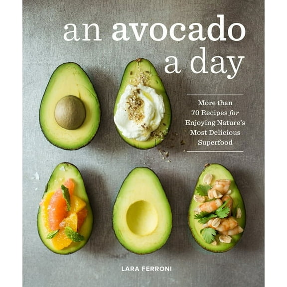 An Avocado a Day: More Than 70 Recipes for Enjoying Nature's Most Delicious Superfood, (Hardcover)