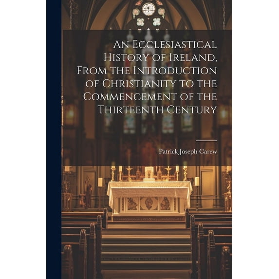 An Ecclesiastical History of Ireland, From the Introduction of Christianity to the Commencement of the Thirteenth Century (Paperback)