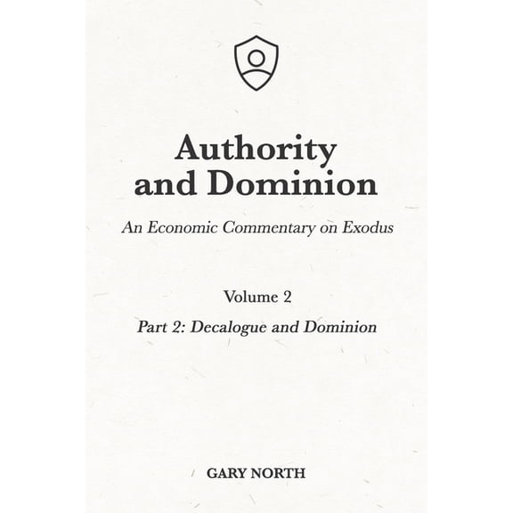 An Economic Commentary on the Bible: Authority and Dominion: An Economic Commentary on Exodus, Volume 2: Part 2: Decalogue and Dominion (Paperback)