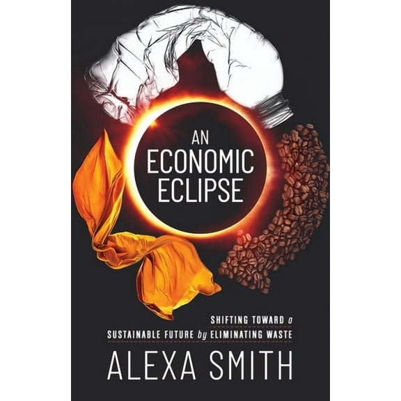 An Economic Eclipse: Shifting Toward a Sustainable Future by Eliminating Waste, (Paperback)