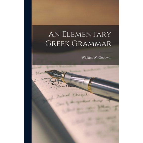 An Elementary Greek Grammar [microform] Paperback 1014424631 9781014424631 Goodwin, William W William Watson