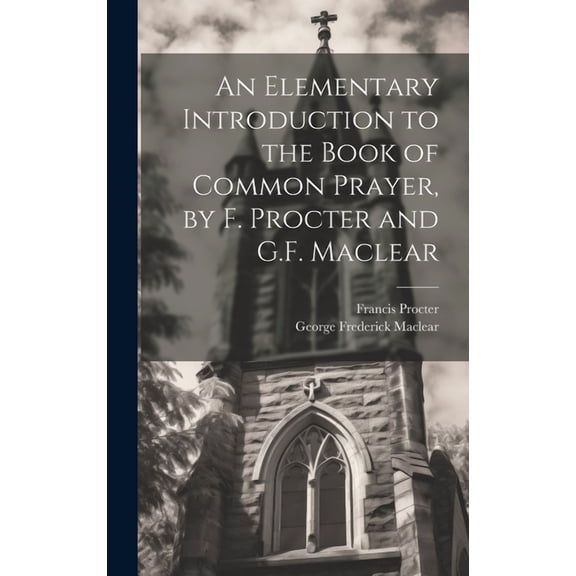 An Elementary Introduction to the Book of Common Prayer, by F. Procter and G.F. Maclear (Hardcover)