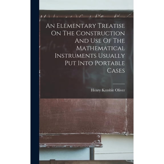 An Elementary Treatise On The Construction And Use Of The Mathematical Instruments Usually Put Into Portable Cases, (Hardcover)