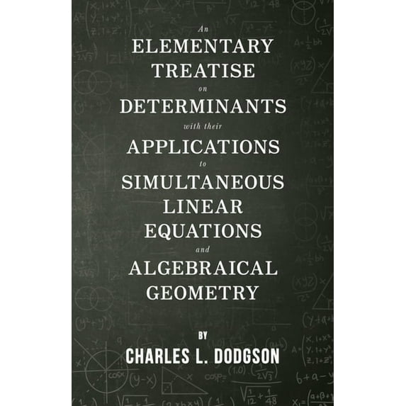 An Elementary Treatise on Determinants - With Their Applications to Simultaneous Linear Equations and Algebraical Geometry (Paperback)