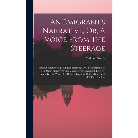 An Emigrant's Narrative, Or, A Voice From The Steerage: Being A Brief Account Of The Sufferings Of The Emigrants In The , (Hardcover)