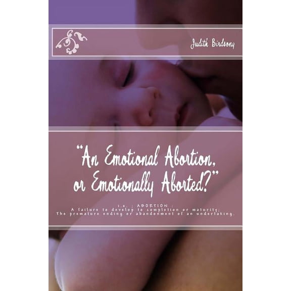 "An Emotional Abortion or Emotionally Aborted?": i.e. ABORTION: A failure to develop to completion or maturity, (Paperback)