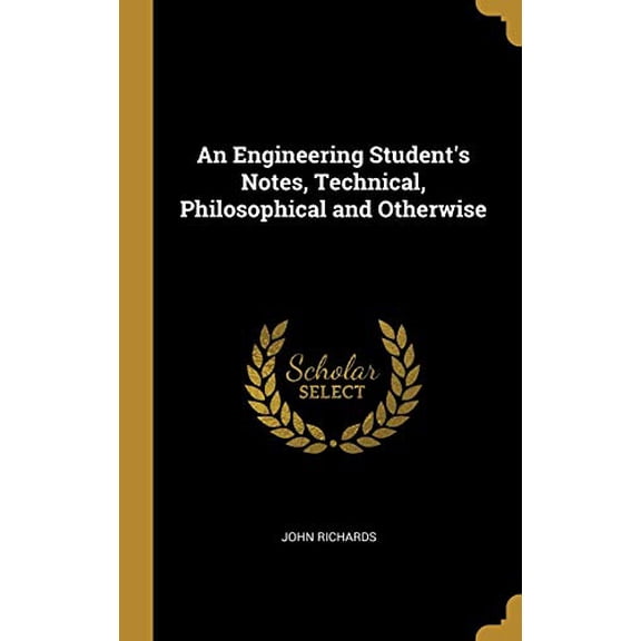 An Engineering Students Notes, Technical, Philosophical and Otherwise Hardcover 0469516801 9780469516809 John Richards